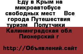 Еду в Крым на микроавтобусе.5 свободных мест. - Все города Путешествия, туризм » Попутчики   . Калининградская обл.,Пионерский г.